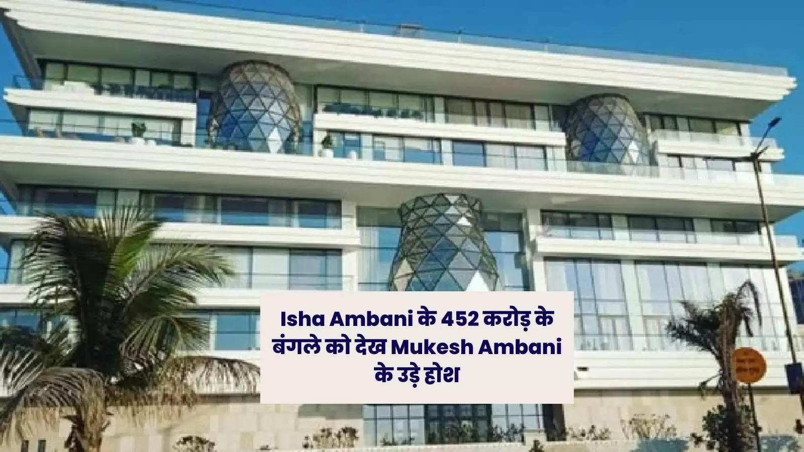 Isha Ambani के 452 करोड़ के बंगले को देख Mukesh Ambani के उड़े होश