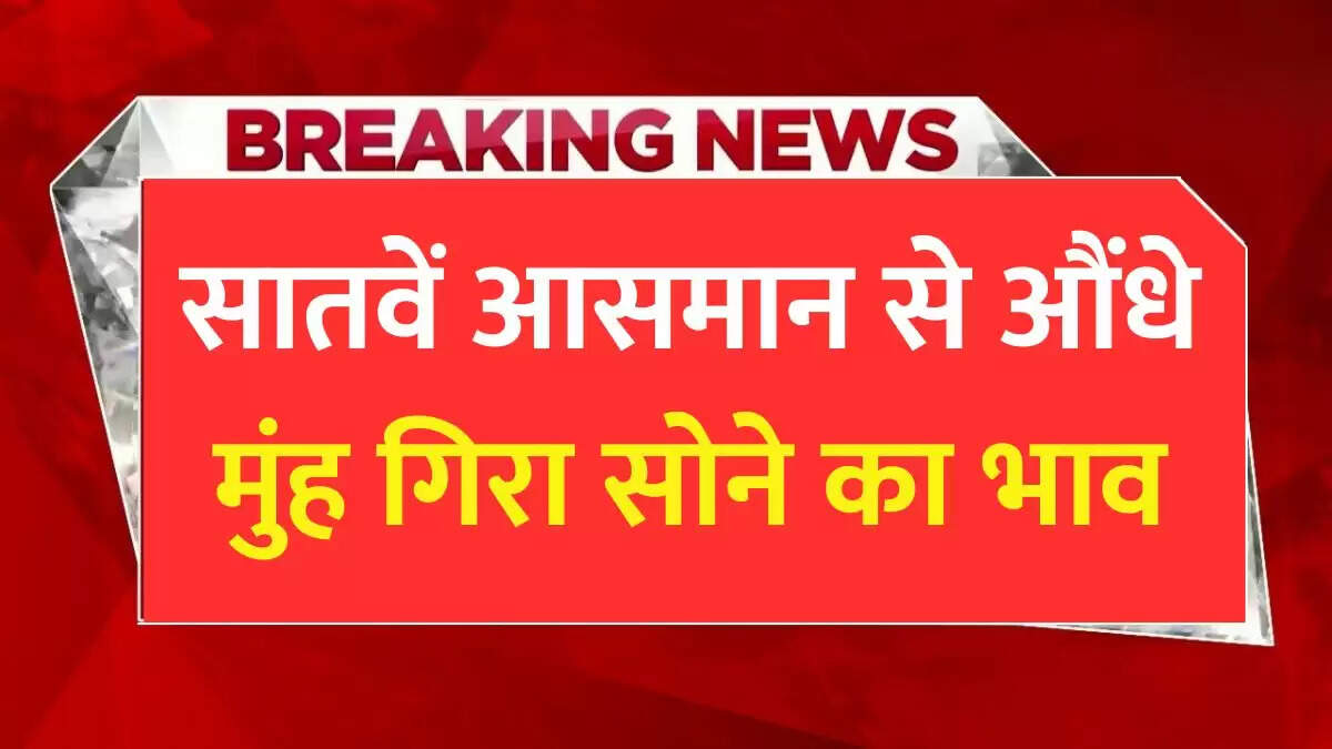 सातवें आसमान से औंधे मुंह गिरा सोने का भाव