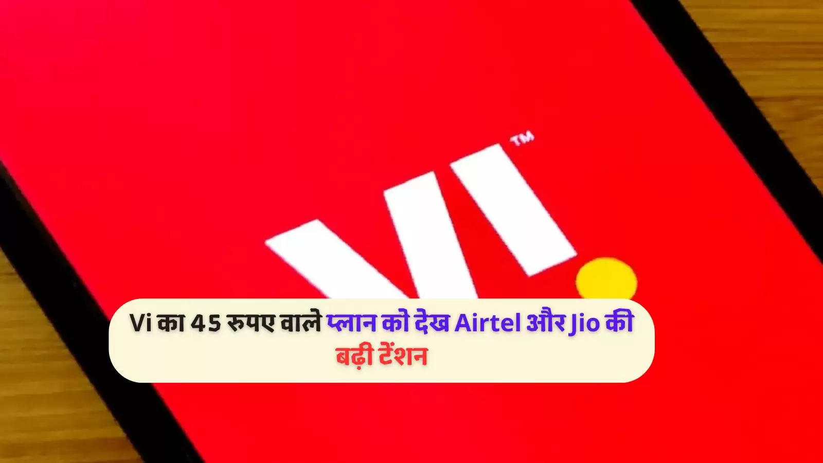 Vi का 45 रुपए वाले प्लान को देख Airtel और Jio की बढ़ी टेंशन