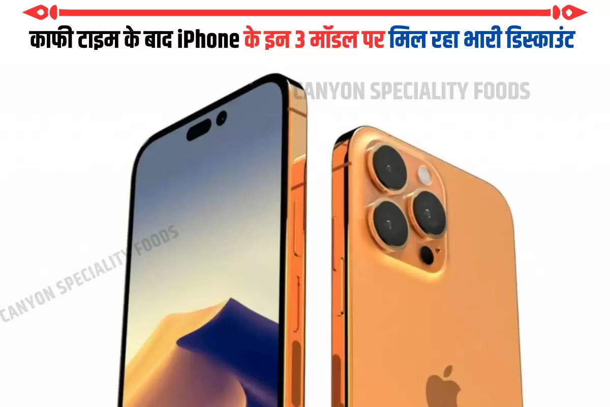 काफी टाइम के बाद iPhone के इन 3 मॉडल पर मिल रहा भारी डिस्काउंट