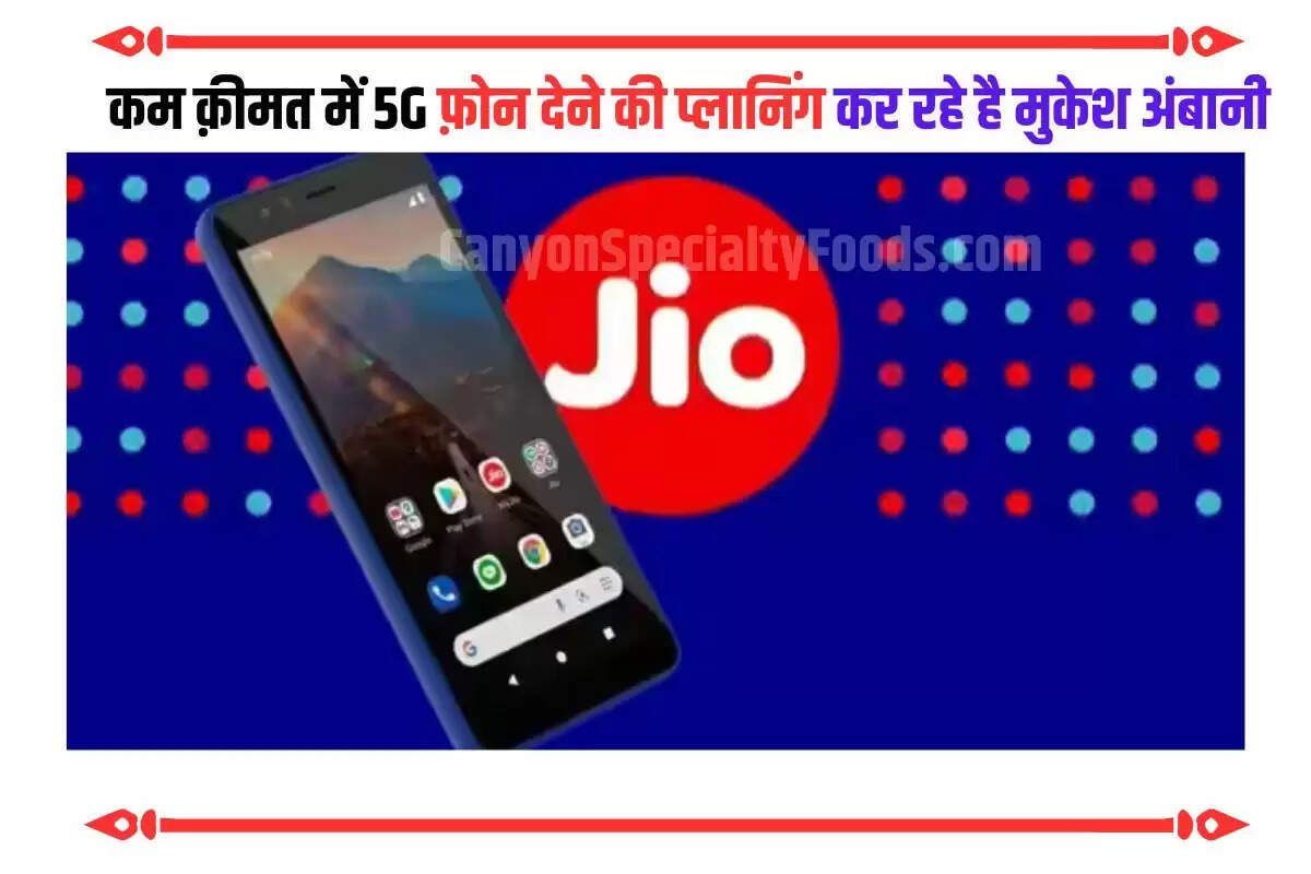 कम क़ीमत में 5G फ़ोन देने की प्लानिंग कर रहे है मुकेश अंबानी