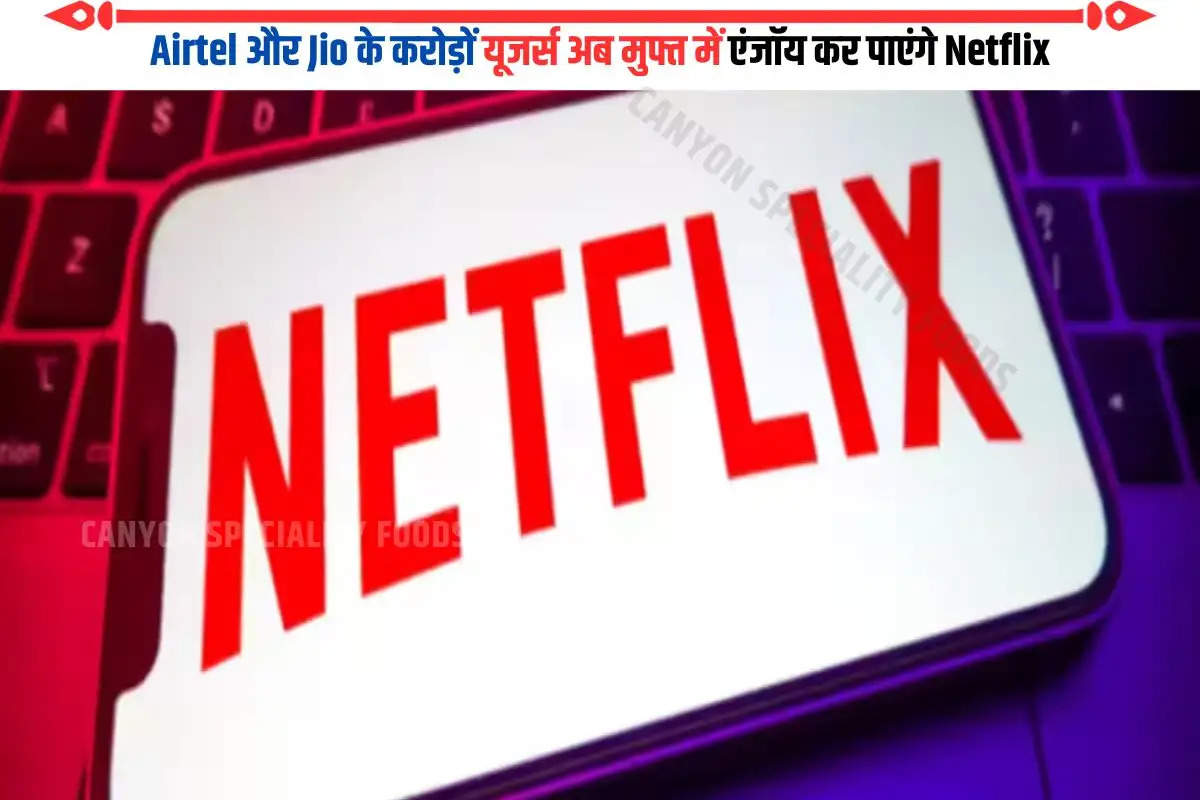 करोड़ों Jio और Airtel यूजर्स के लिए Netflix एकदम फ्री; अनलिमिटेड 5G डाटा का मजा भी