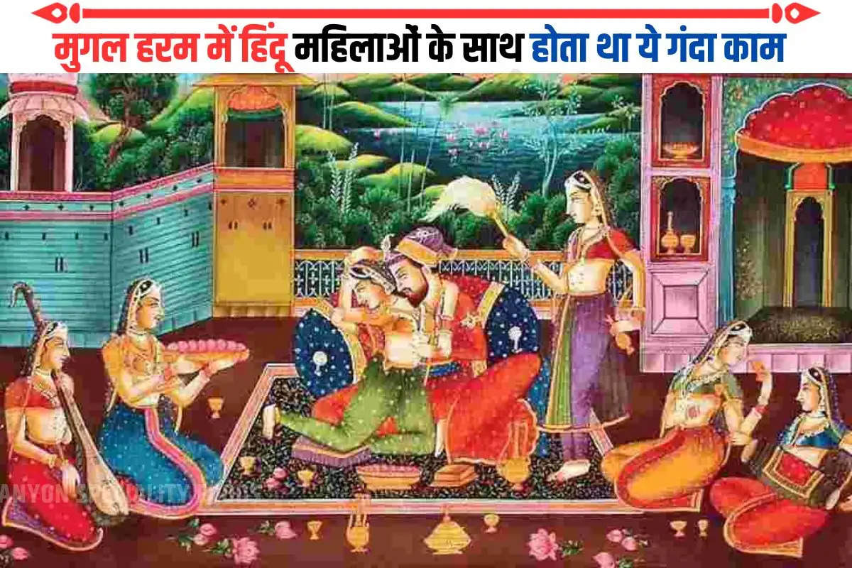 मुगल हरम में हिन्दू महिलाओं के साथ क्या होता था, बितानी पड़ती थी कैसी जिंदगी?