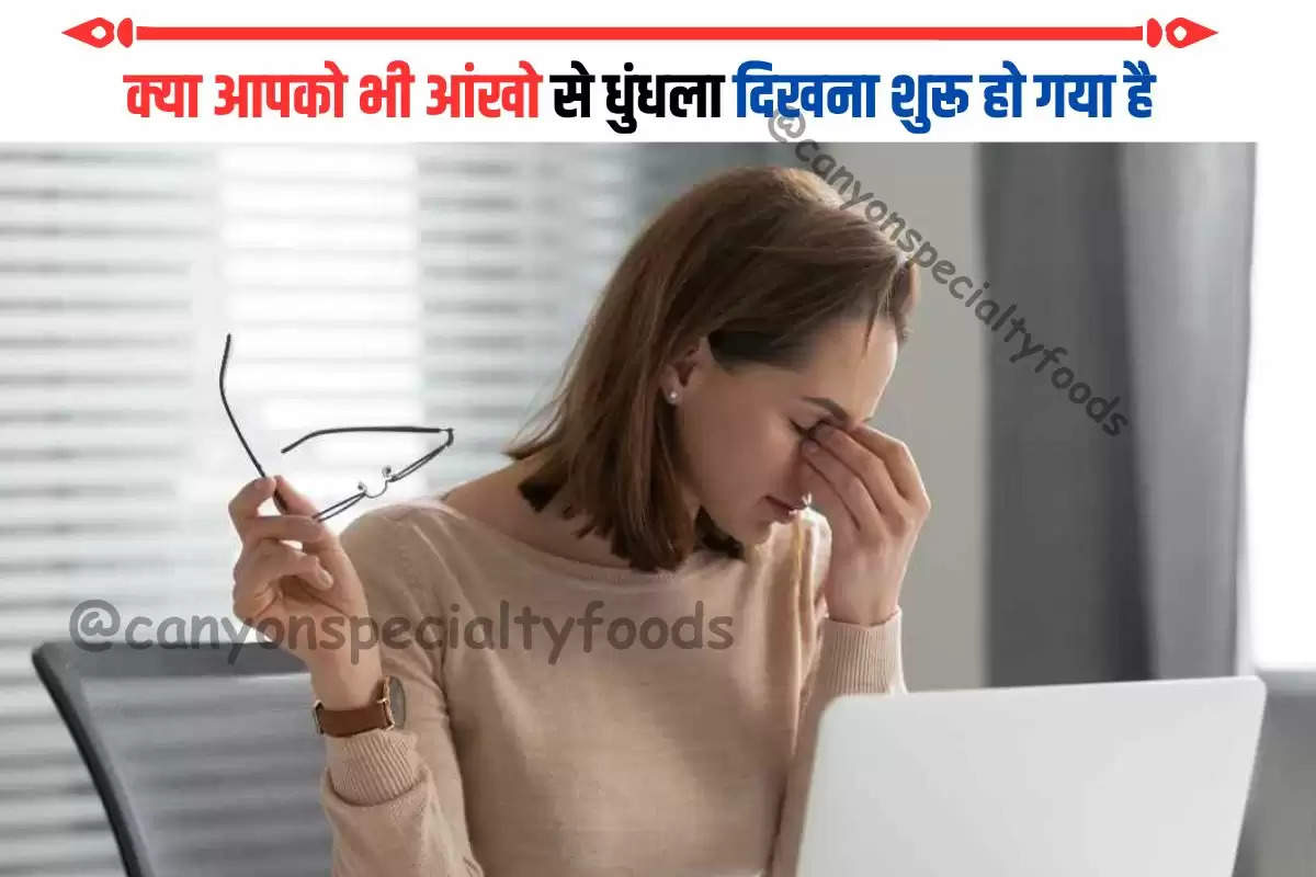 क्या आपको भी आंखो से धुंधला दिखना शुरू हो गया है