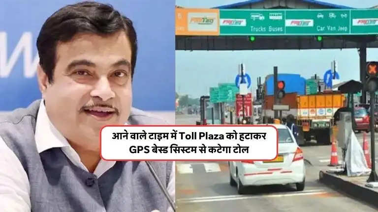 आने वाले टाइम में Toll Plaza को हटाकर GPS बेस्ड सिस्टम से कटेगा टोल