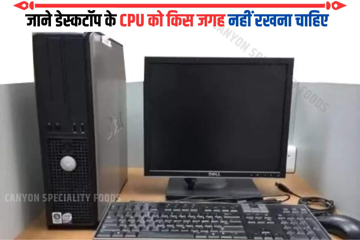 जाने डेस्कटॉप के CPU को किस जगह नहीं रखना चाहिए